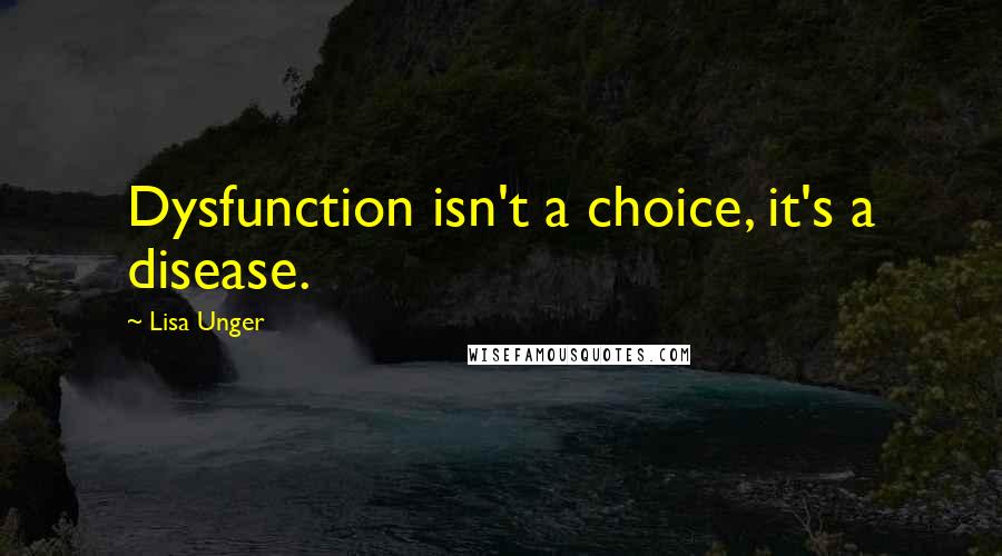 Lisa Unger Quotes: Dysfunction isn't a choice, it's a disease.