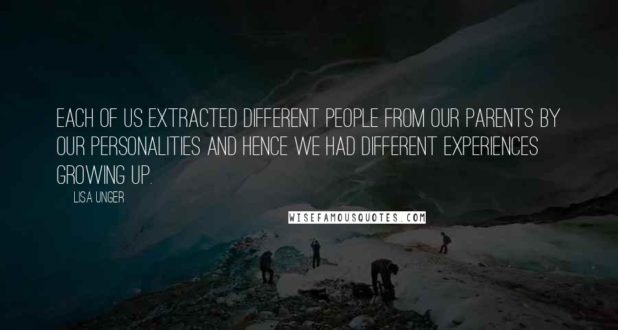 Lisa Unger Quotes: Each of us extracted different people from our parents by our personalities and hence we had different experiences growing up.