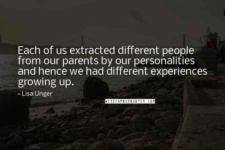 Lisa Unger Quotes: Each of us extracted different people from our parents by our personalities and hence we had different experiences growing up.