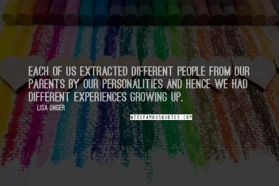 Lisa Unger Quotes: Each of us extracted different people from our parents by our personalities and hence we had different experiences growing up.