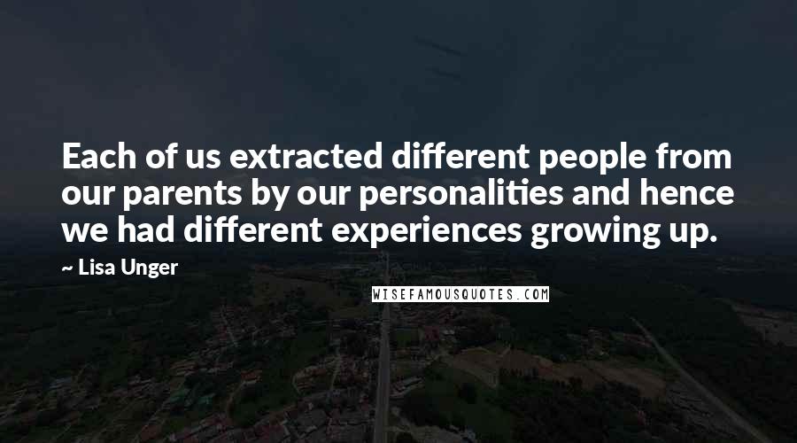 Lisa Unger Quotes: Each of us extracted different people from our parents by our personalities and hence we had different experiences growing up.