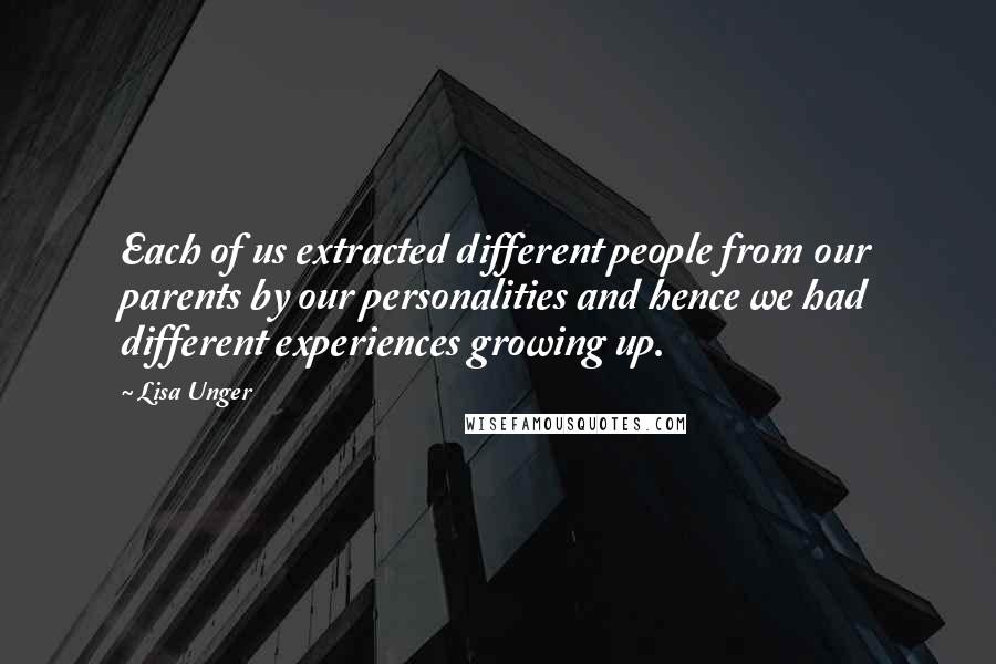 Lisa Unger Quotes: Each of us extracted different people from our parents by our personalities and hence we had different experiences growing up.