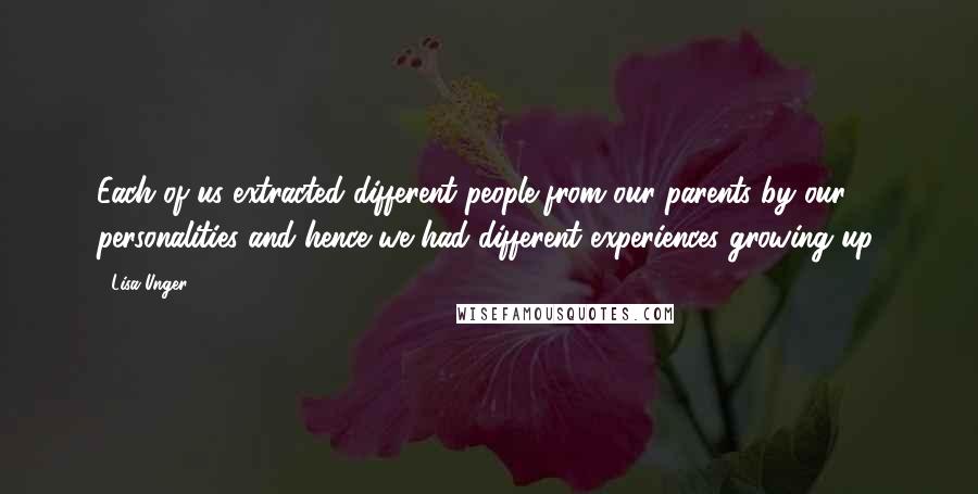 Lisa Unger Quotes: Each of us extracted different people from our parents by our personalities and hence we had different experiences growing up.