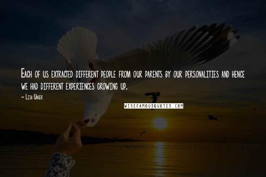 Lisa Unger Quotes: Each of us extracted different people from our parents by our personalities and hence we had different experiences growing up.