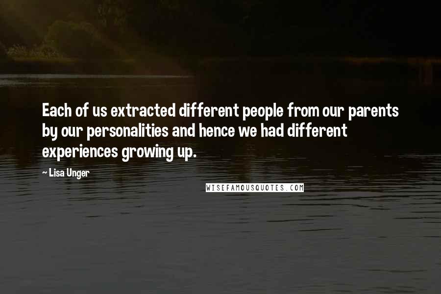 Lisa Unger Quotes: Each of us extracted different people from our parents by our personalities and hence we had different experiences growing up.