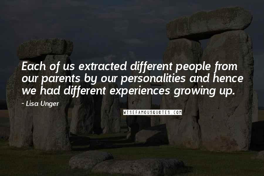 Lisa Unger Quotes: Each of us extracted different people from our parents by our personalities and hence we had different experiences growing up.