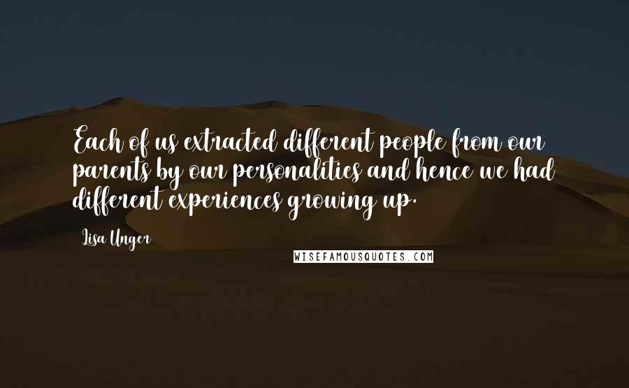 Lisa Unger Quotes: Each of us extracted different people from our parents by our personalities and hence we had different experiences growing up.