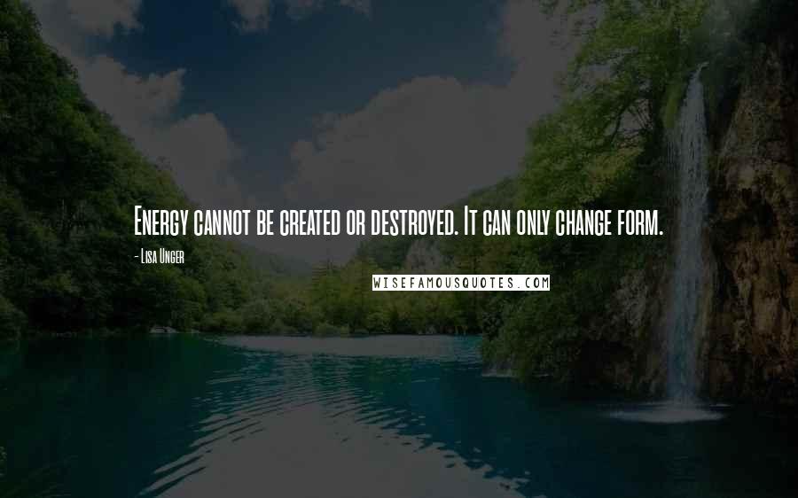 Lisa Unger Quotes: Energy cannot be created or destroyed. It can only change form.