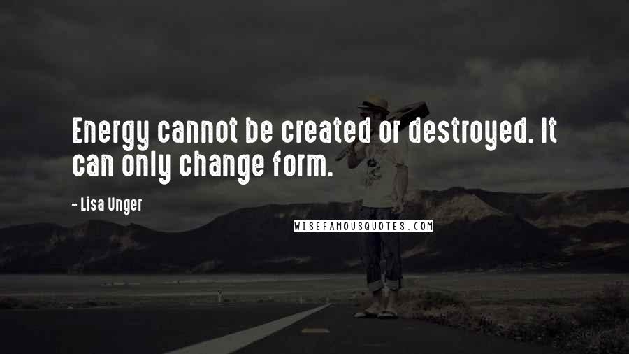 Lisa Unger Quotes: Energy cannot be created or destroyed. It can only change form.