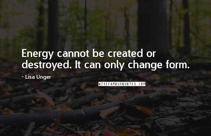 Lisa Unger Quotes: Energy cannot be created or destroyed. It can only change form.