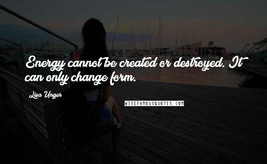 Lisa Unger Quotes: Energy cannot be created or destroyed. It can only change form.