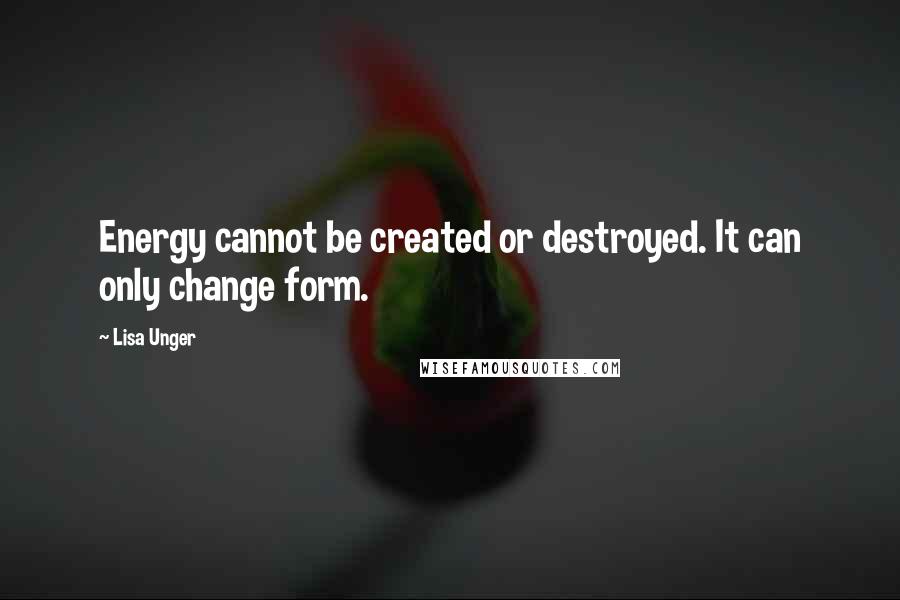 Lisa Unger Quotes: Energy cannot be created or destroyed. It can only change form.