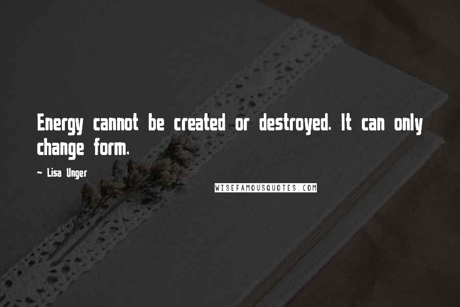 Lisa Unger Quotes: Energy cannot be created or destroyed. It can only change form.