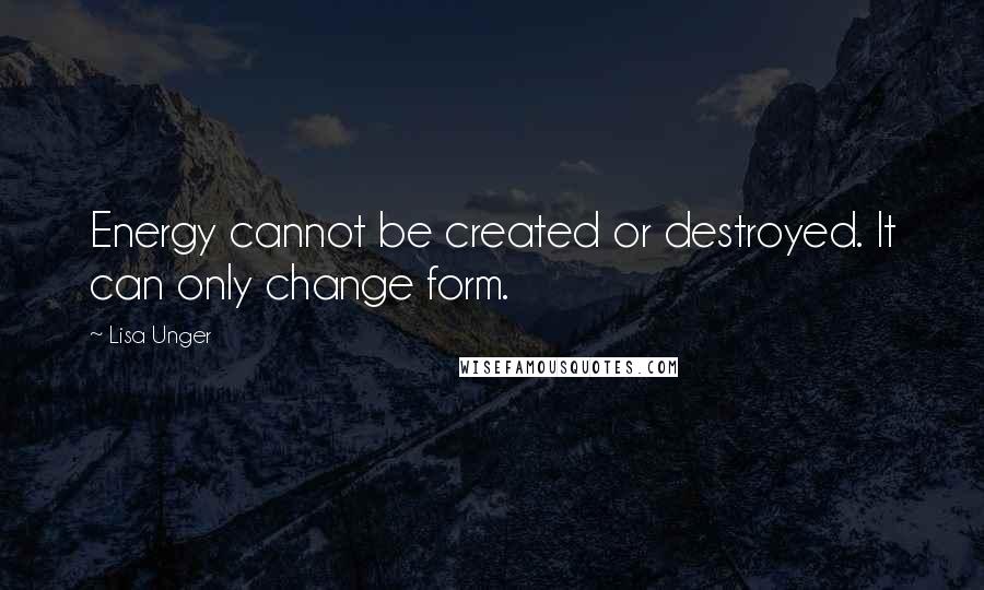 Lisa Unger Quotes: Energy cannot be created or destroyed. It can only change form.