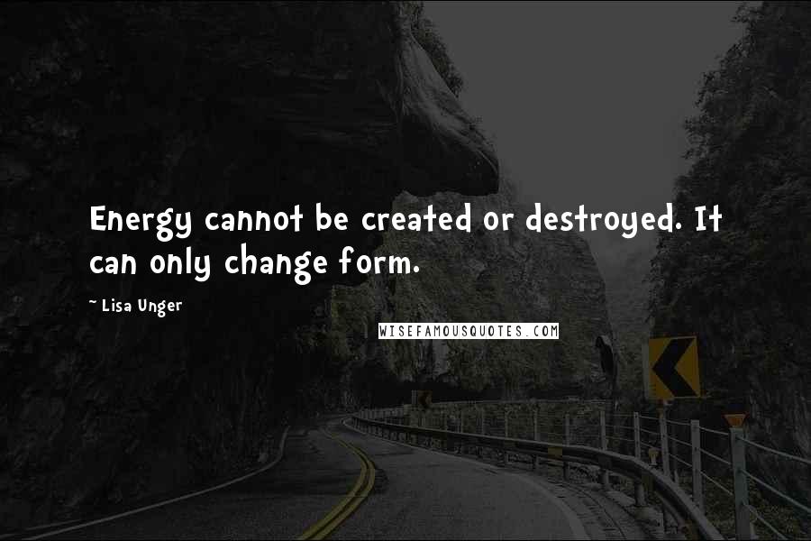 Lisa Unger Quotes: Energy cannot be created or destroyed. It can only change form.