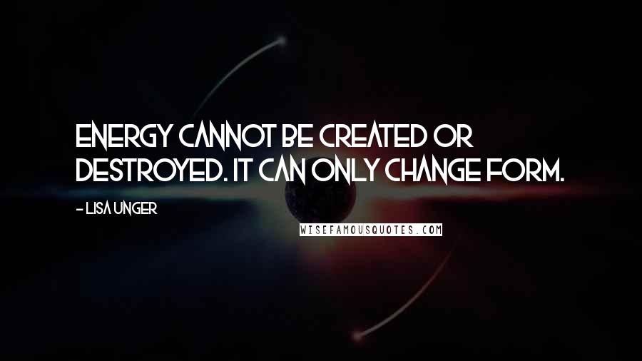 Lisa Unger Quotes: Energy cannot be created or destroyed. It can only change form.