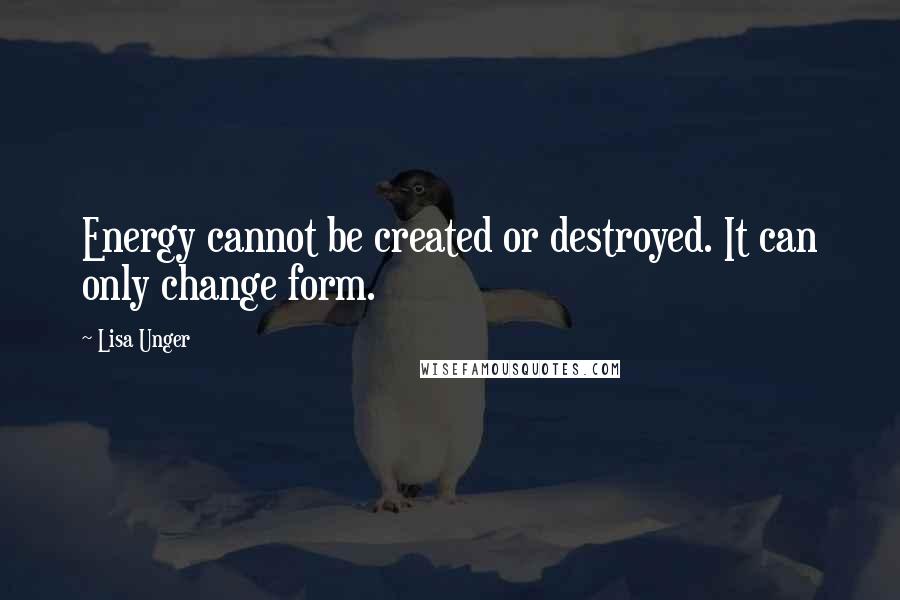 Lisa Unger Quotes: Energy cannot be created or destroyed. It can only change form.