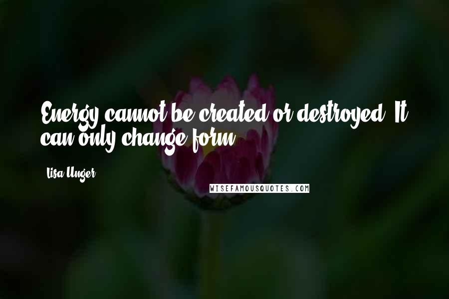 Lisa Unger Quotes: Energy cannot be created or destroyed. It can only change form.