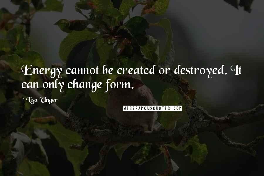 Lisa Unger Quotes: Energy cannot be created or destroyed. It can only change form.