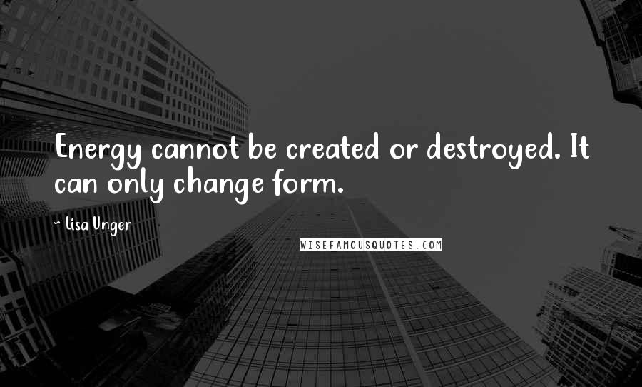 Lisa Unger Quotes: Energy cannot be created or destroyed. It can only change form.