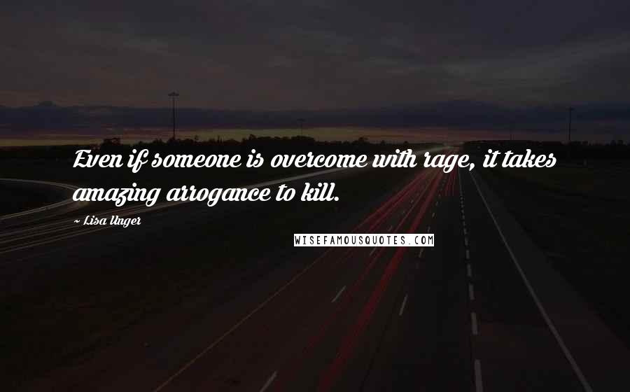 Lisa Unger Quotes: Even if someone is overcome with rage, it takes amazing arrogance to kill.