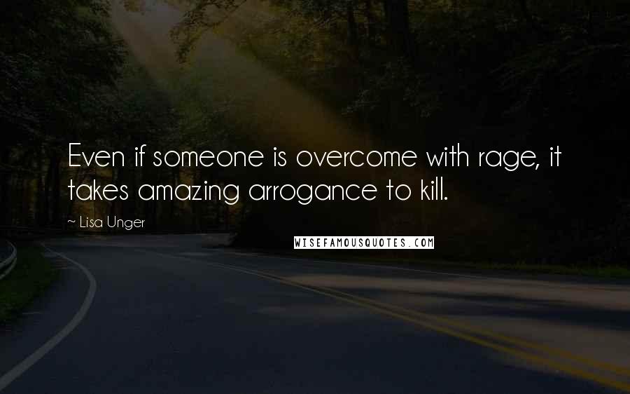 Lisa Unger Quotes: Even if someone is overcome with rage, it takes amazing arrogance to kill.