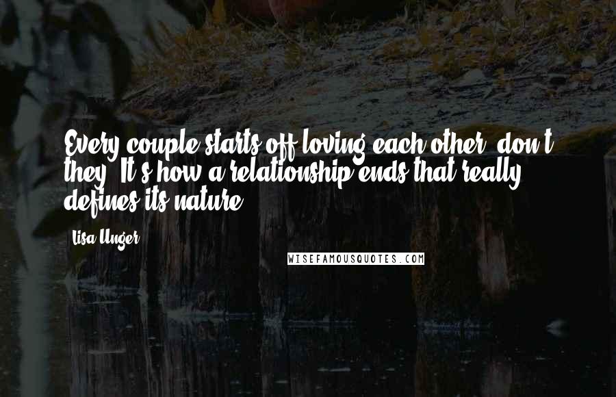 Lisa Unger Quotes: Every couple starts off loving each other, don't they? It's how a relationship ends that really defines its nature.