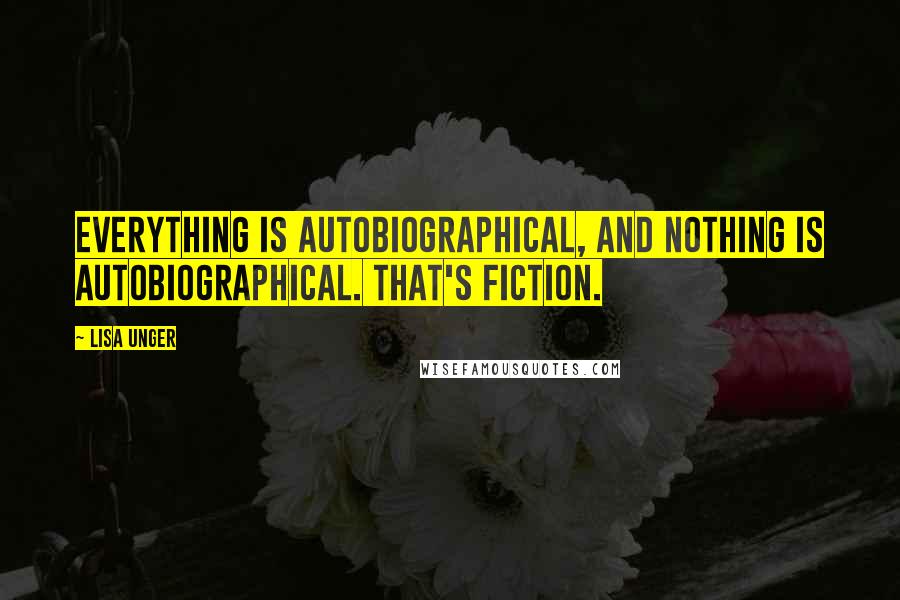 Lisa Unger Quotes: Everything is autobiographical, and nothing is autobiographical. That's fiction.