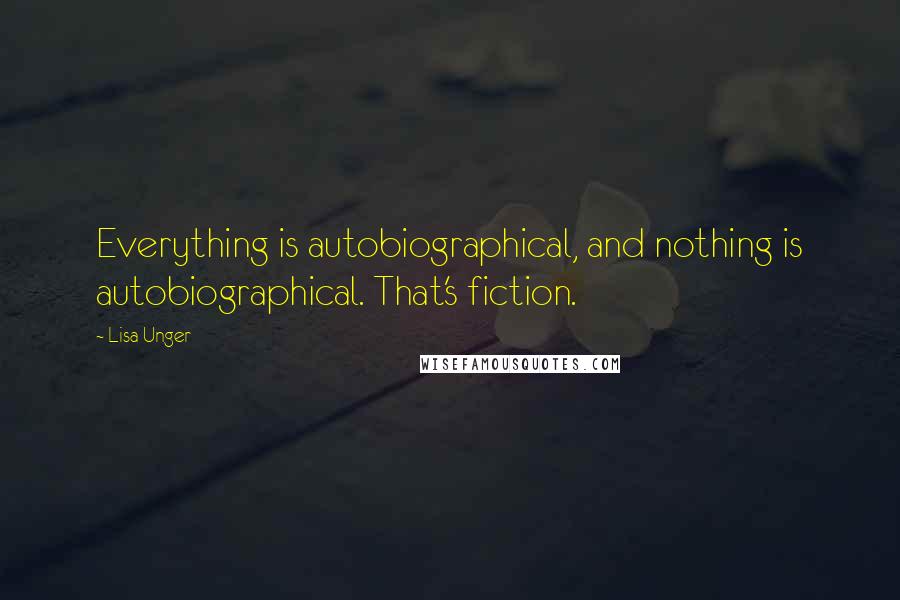 Lisa Unger Quotes: Everything is autobiographical, and nothing is autobiographical. That's fiction.