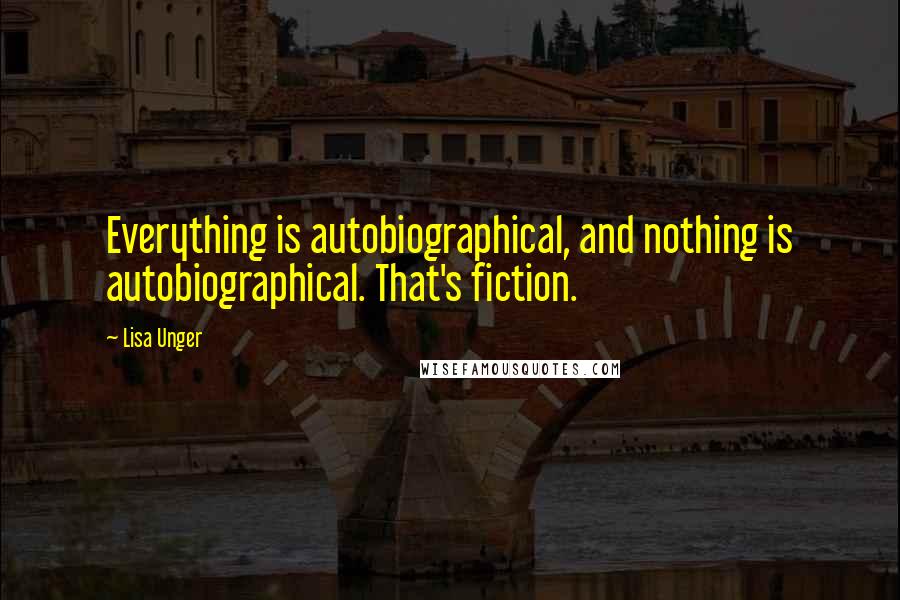 Lisa Unger Quotes: Everything is autobiographical, and nothing is autobiographical. That's fiction.