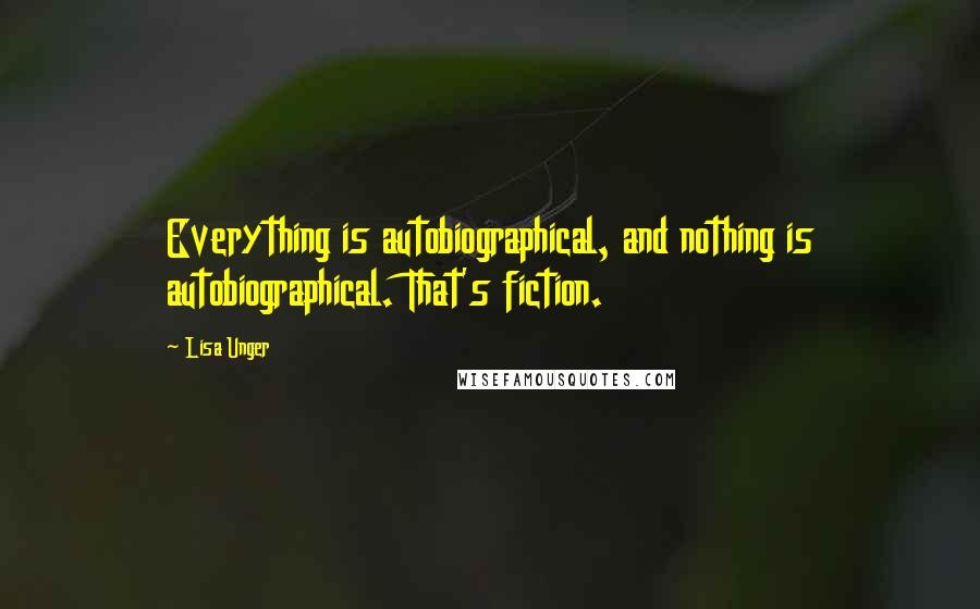 Lisa Unger Quotes: Everything is autobiographical, and nothing is autobiographical. That's fiction.