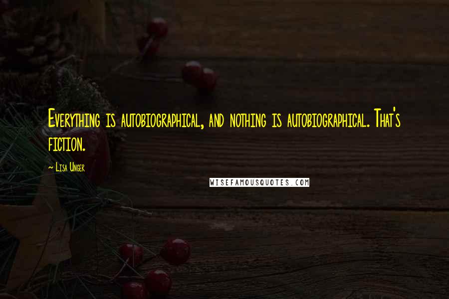 Lisa Unger Quotes: Everything is autobiographical, and nothing is autobiographical. That's fiction.