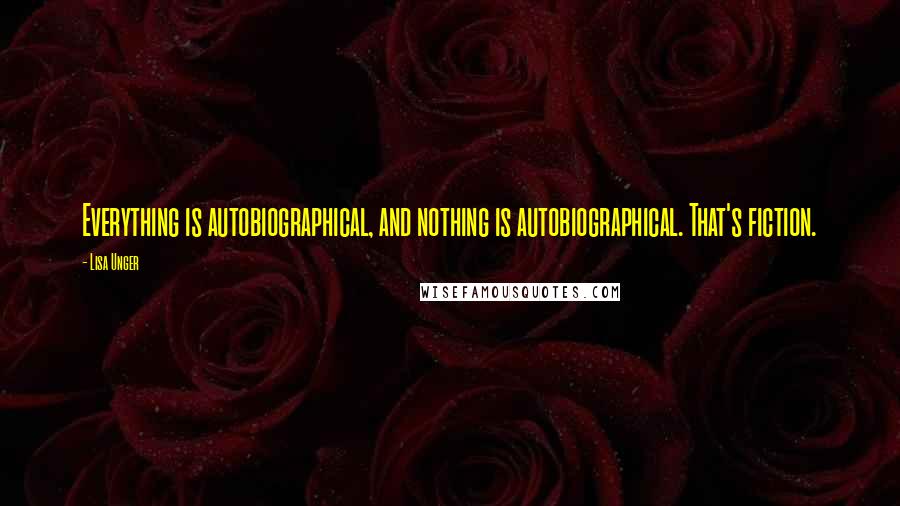 Lisa Unger Quotes: Everything is autobiographical, and nothing is autobiographical. That's fiction.