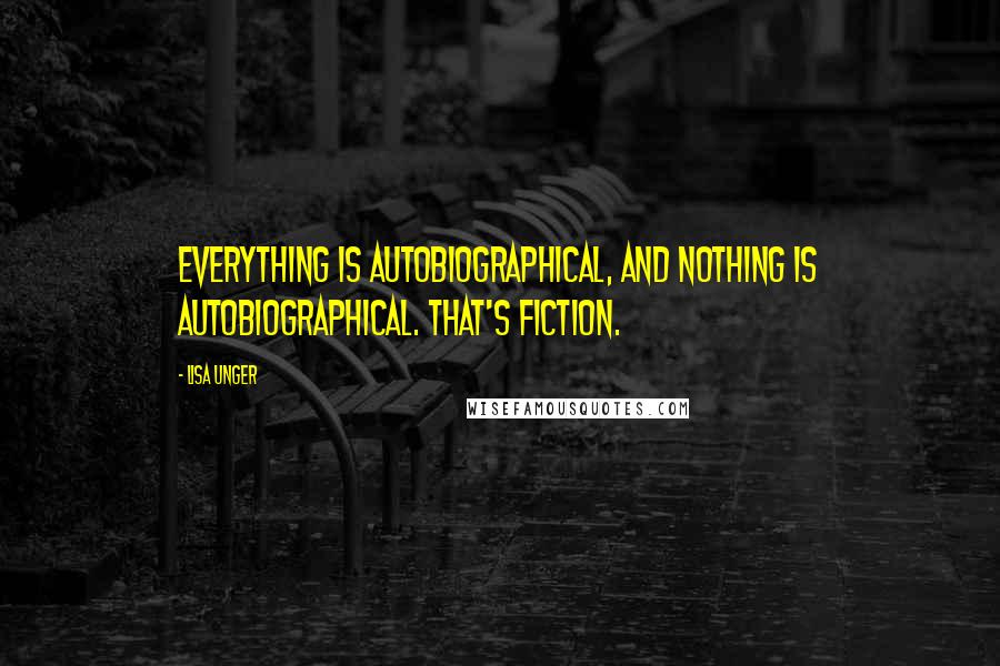 Lisa Unger Quotes: Everything is autobiographical, and nothing is autobiographical. That's fiction.