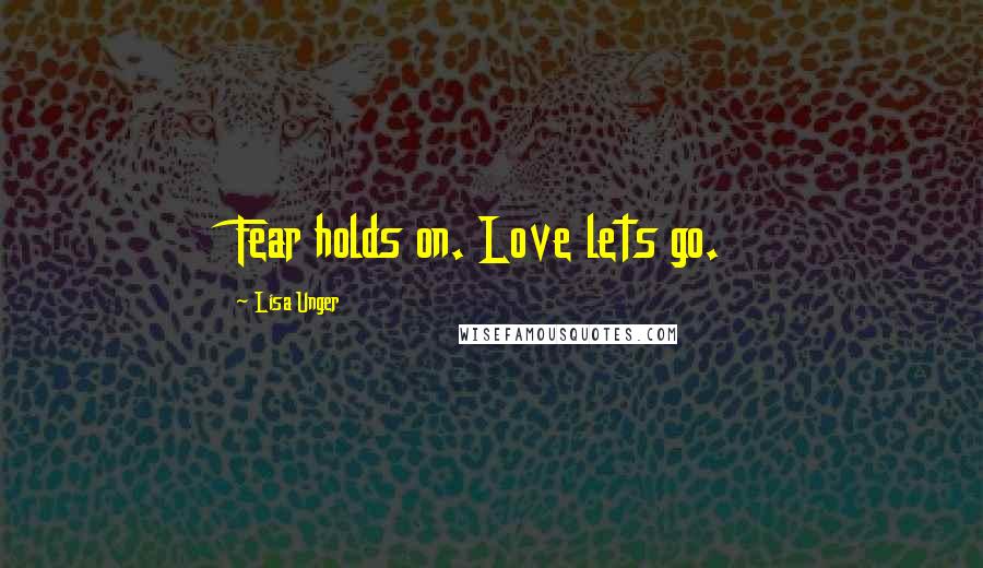 Lisa Unger Quotes: Fear holds on. Love lets go.