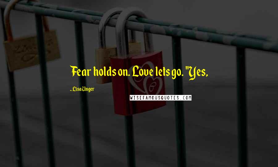 Lisa Unger Quotes: Fear holds on. Love lets go. "Yes,