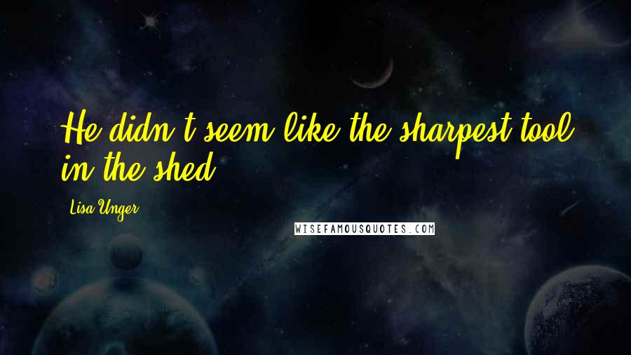 Lisa Unger Quotes: He didn't seem like the sharpest tool in the shed.