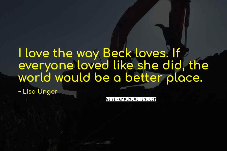 Lisa Unger Quotes: I love the way Beck loves. If everyone loved like she did, the world would be a better place.