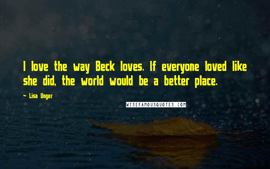 Lisa Unger Quotes: I love the way Beck loves. If everyone loved like she did, the world would be a better place.