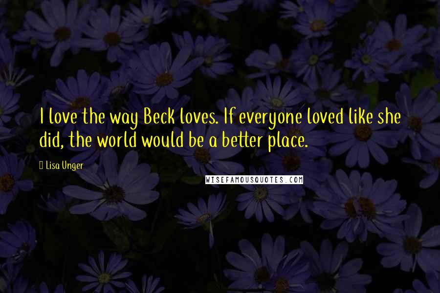 Lisa Unger Quotes: I love the way Beck loves. If everyone loved like she did, the world would be a better place.