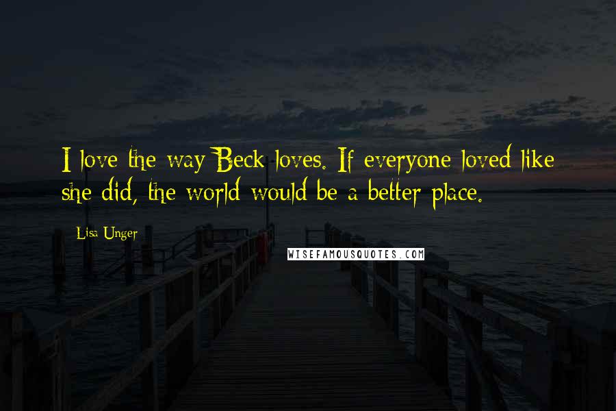 Lisa Unger Quotes: I love the way Beck loves. If everyone loved like she did, the world would be a better place.