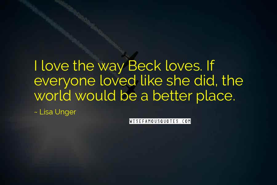 Lisa Unger Quotes: I love the way Beck loves. If everyone loved like she did, the world would be a better place.