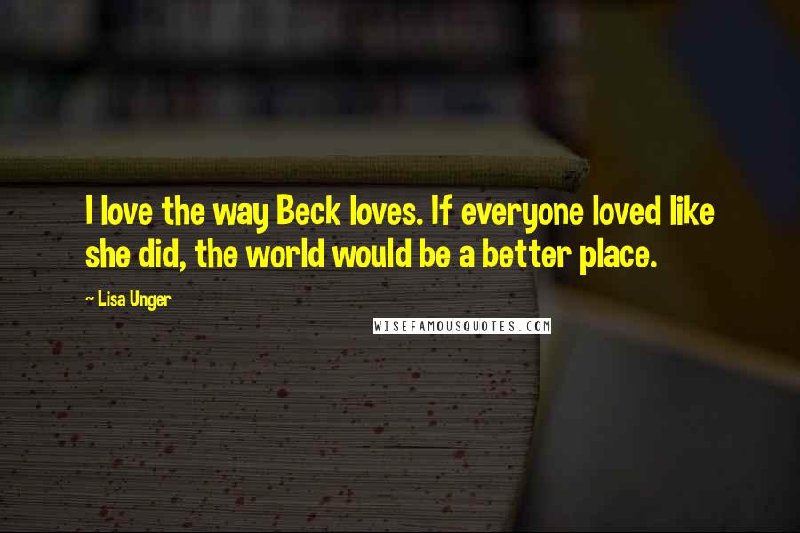 Lisa Unger Quotes: I love the way Beck loves. If everyone loved like she did, the world would be a better place.