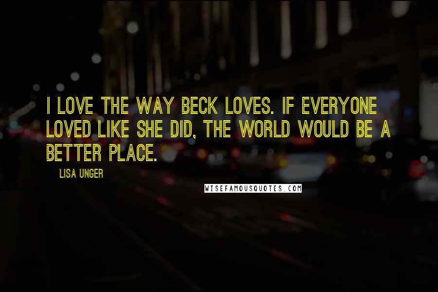 Lisa Unger Quotes: I love the way Beck loves. If everyone loved like she did, the world would be a better place.