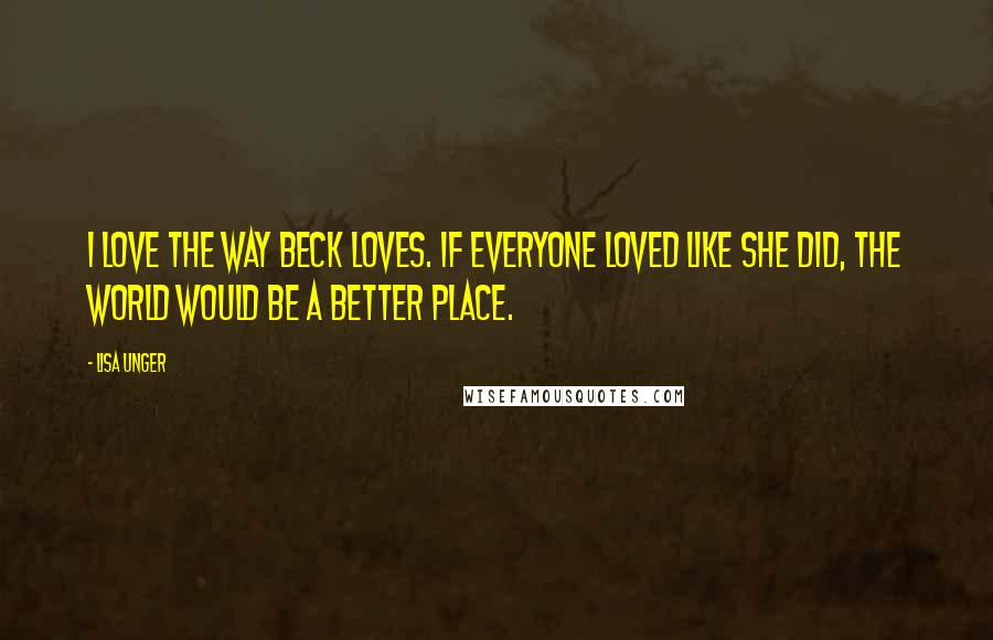 Lisa Unger Quotes: I love the way Beck loves. If everyone loved like she did, the world would be a better place.