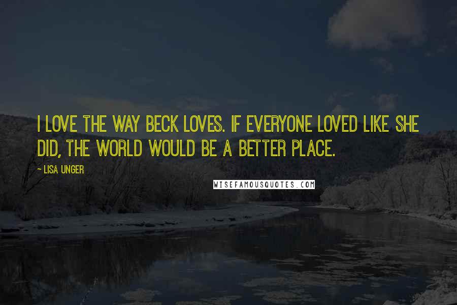 Lisa Unger Quotes: I love the way Beck loves. If everyone loved like she did, the world would be a better place.