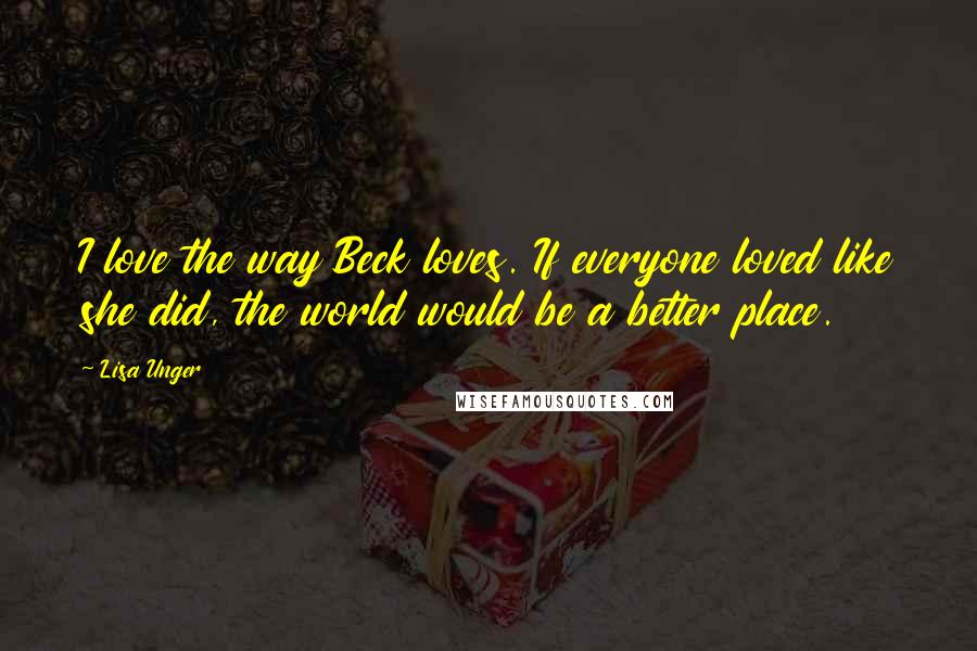 Lisa Unger Quotes: I love the way Beck loves. If everyone loved like she did, the world would be a better place.