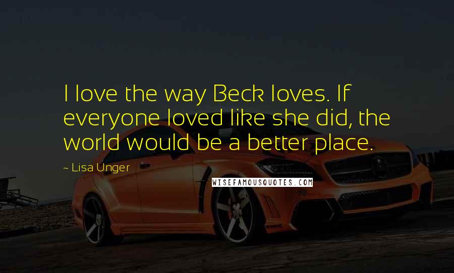 Lisa Unger Quotes: I love the way Beck loves. If everyone loved like she did, the world would be a better place.