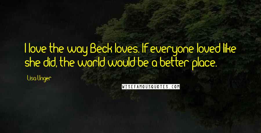 Lisa Unger Quotes: I love the way Beck loves. If everyone loved like she did, the world would be a better place.