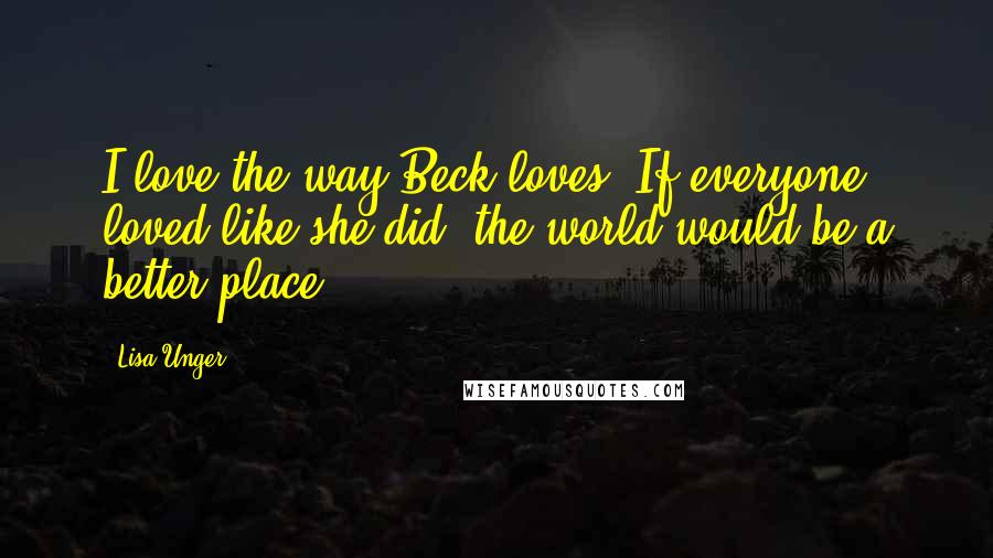 Lisa Unger Quotes: I love the way Beck loves. If everyone loved like she did, the world would be a better place.